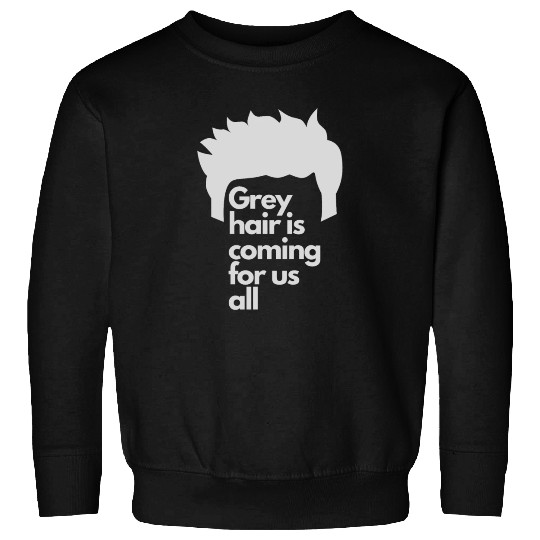Grey Hair is coming for us all Sweatshirts