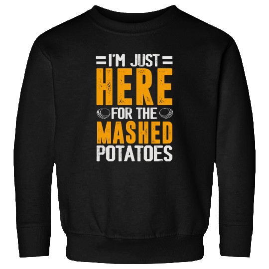 I'm Just Here For The mashed potatoes Sweatshirts