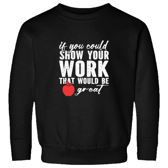 if you could show your work that would be great Sweatshirts