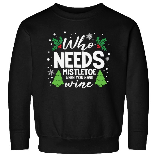 Who Needs Mistletoe When You Have Wine Sweatshirts