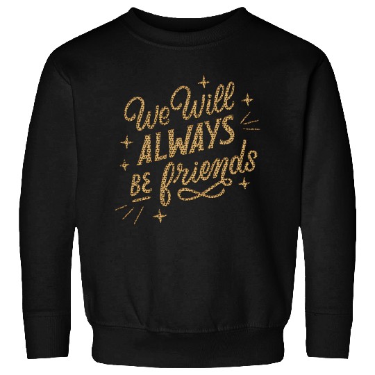 We Will Always be Friends Sweatshirts
