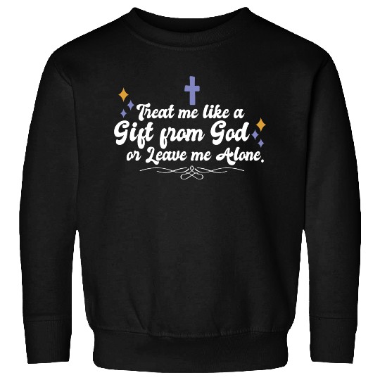 Treat Me Like A Gift From God Religious Christian Sweatshirts