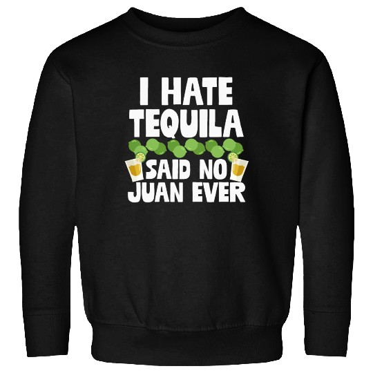 I Hate Tequila Said No Juan Ever Funny Mexican Pun Sweatshirts