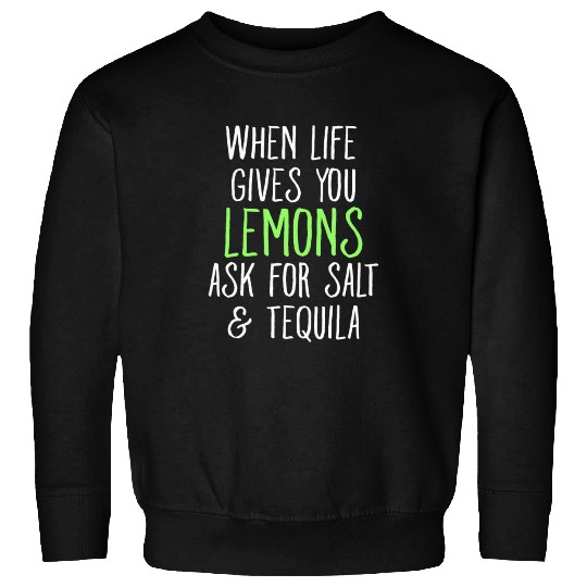 When Life Gives You Lemons Ask For Salt Tequila Sweatshirts