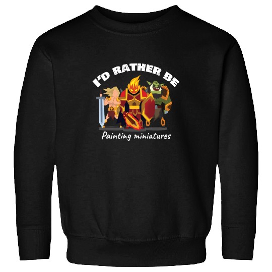 I d Rather Be Painting Miniatures Sweatshirts