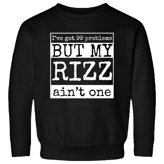 I've got 99 problems but my rizz ain't one, funny Sweatshirts