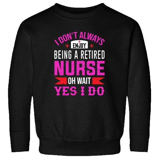 I Don't Always Enjoy Being A Retired Nurse Oh Wait Sweatshirts