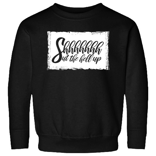 Shhh Shut The Hell Up Funny Sarcastic Joke Quote Sweatshirts