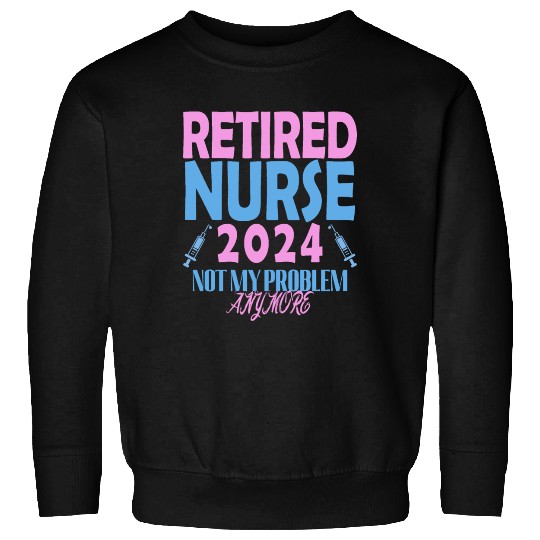 Retired Nurse 2024 Not My Problem Anymore Sweatshirts