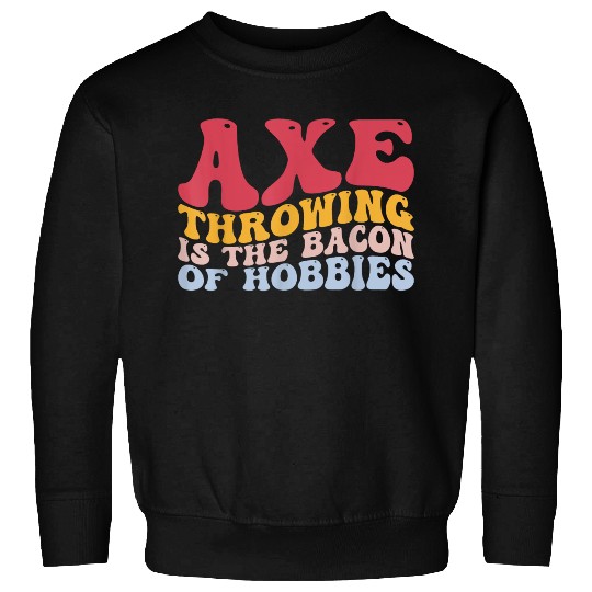 Axe Throwing Is The Bacon Of Hobbies Funny Axe Thr Sweatshirts