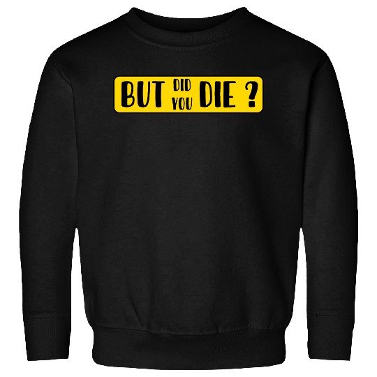 But Did You Die | Funny Sticker Sweatshirts
