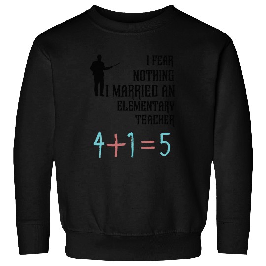 I Fear Nothing I Married an Elementary Teacher Sweatshirts
