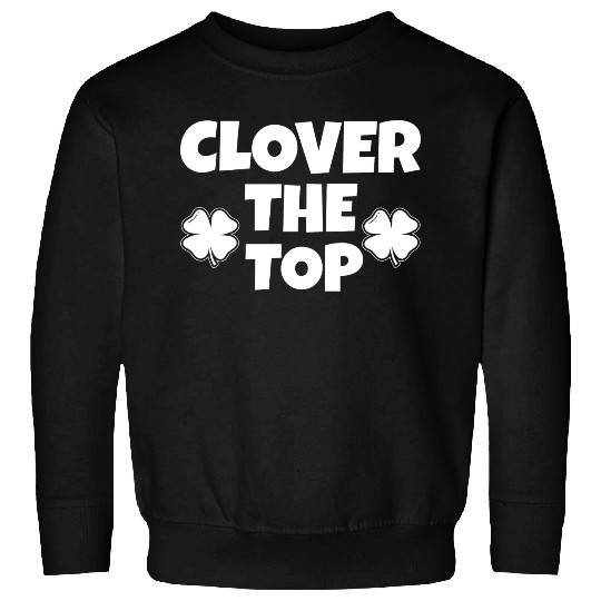 Clover the top, funny St Patricks day, shamrock Sweatshirts