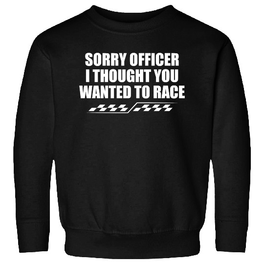 Sorry officer i thought you wanted to race Sweatshirts