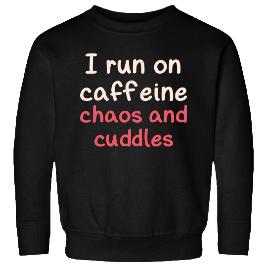 I run on caffeine chaos and cuddles Sweatshirts