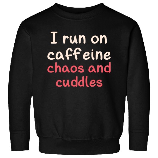 I run on caffeine chaos and cuddles Sweatshirts