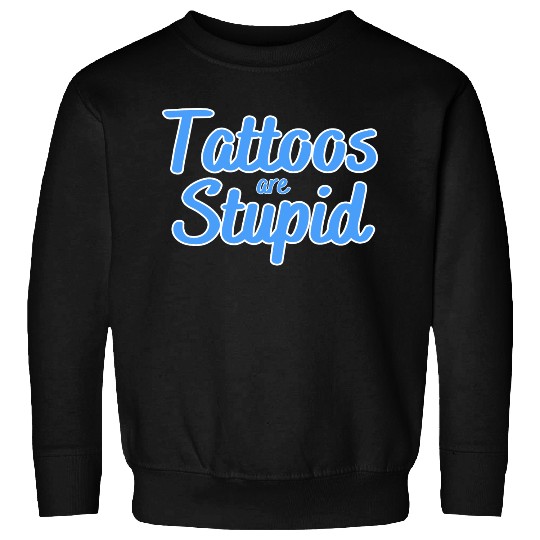 Tattoos are stupid Sweatshirts