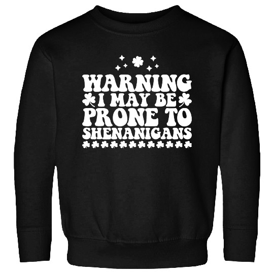 Warning I May Be Prone to Shenanigans St Patrick's Sweatshirts