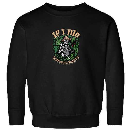 If I Die Please Water My Plants - Gardening Sweatshirts