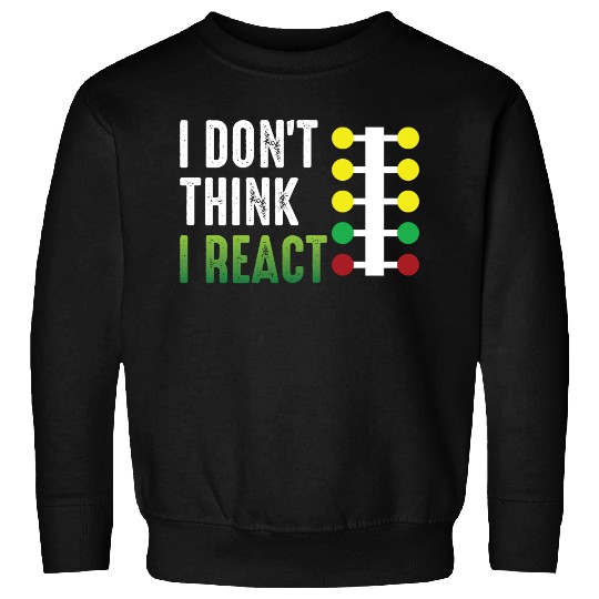 Drag Racing I Don't Think I React Sweatshirts