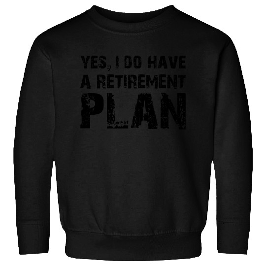 Yes I do have a retirement plan Sweatshirts