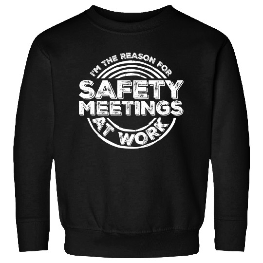 Funny I'm The Reason For Safety Meetings At Work Sweatshirts