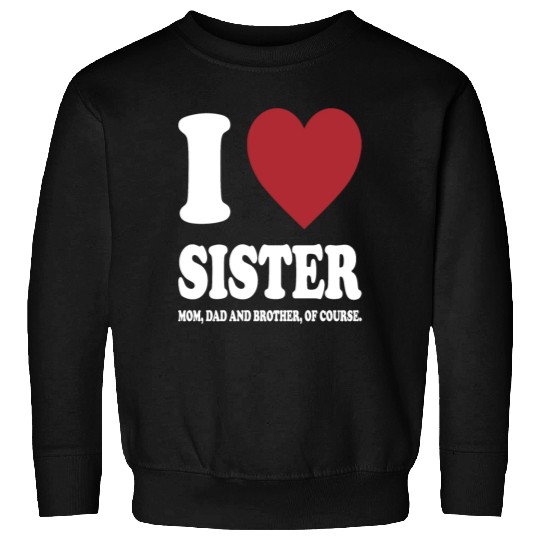 I LOVE MY SISTER, MOM, DAD AND BROTHER OF COURSE Sweatshirts