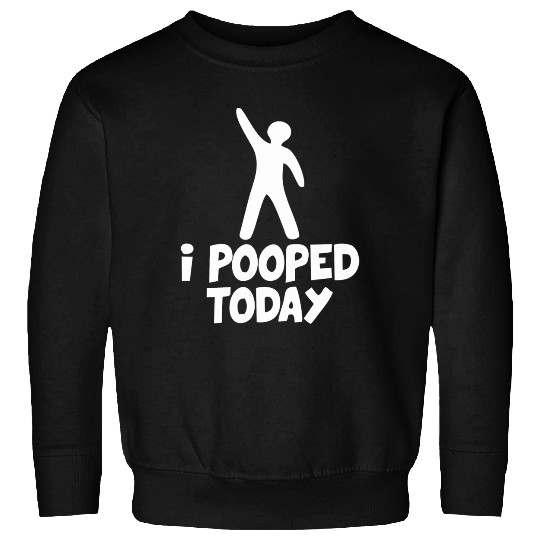 I Pooped Today Sweatshirts
