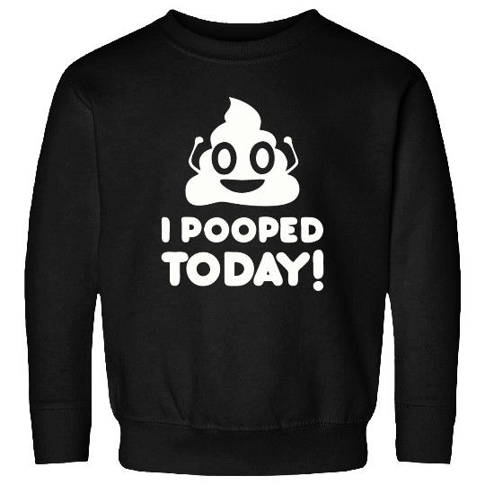 I Pooped Today Sweatshirts
