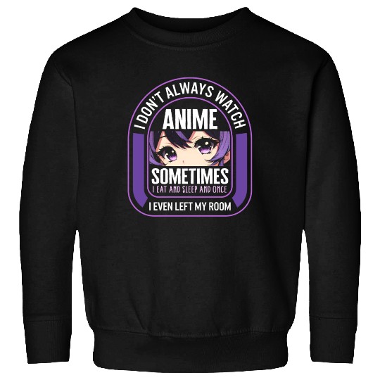 I Dont Always Watch Anime Sometimes I Eat And Sweatshirts