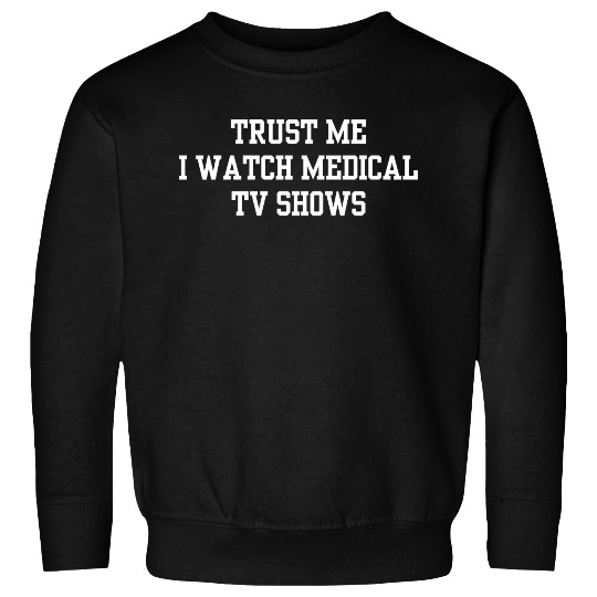 Trust Me I Watch Medical TV Shows Sweatshirts
