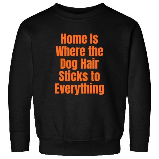 Home Is Where the Dog Hair Sticks to Everything Sweatshirts