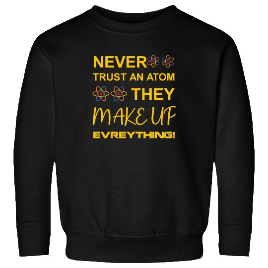 Never trust an atom, they make up everything Sweatshirts