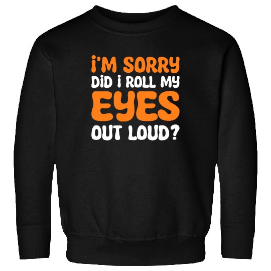 I'm Sorry Did I Roll My Eyes Out Loud? Comedy Sweatshirts