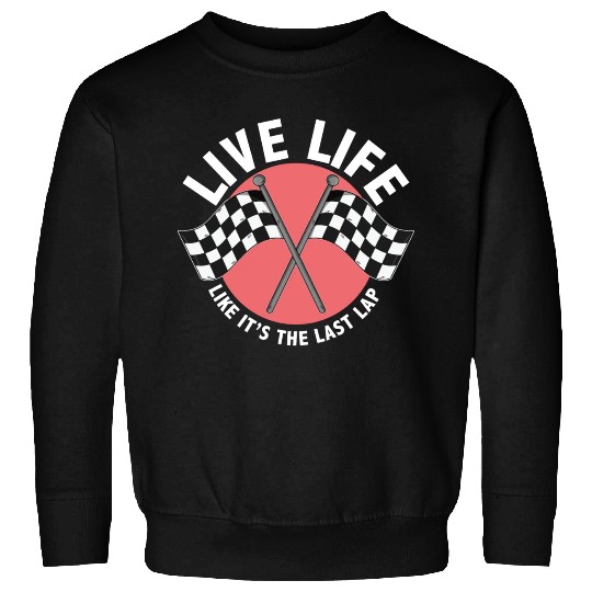 Car Race Driver Live Life Like It's The Last Lap Sweatshirts