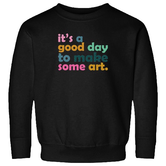 It's a Good Day to Make Some Art Teacher Sweatshirts