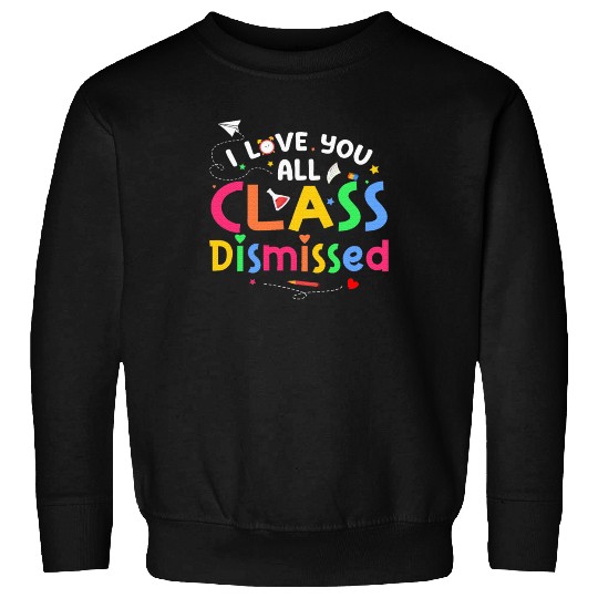 Last Day of School I Love You All Class Dismissed Sweatshirts