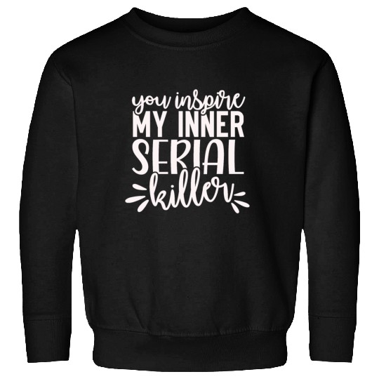 you inspire my inner serial killer; funny; sassy; Sweatshirts