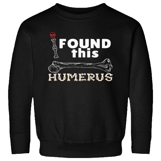 I Found This Humerus - Embrace Your Funny Bone! Sweatshirts