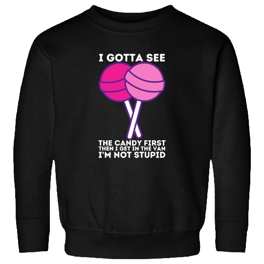 I Gotta See The Candy First I m Not Stupid Sweatshirts