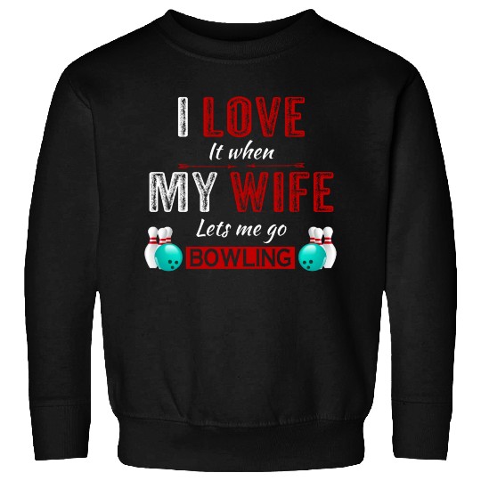 I love it when my wife lets me go bowling Sweatshirts