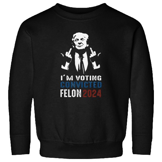 Yes I'm Voting Convicted Felon 2024 Sweatshirts