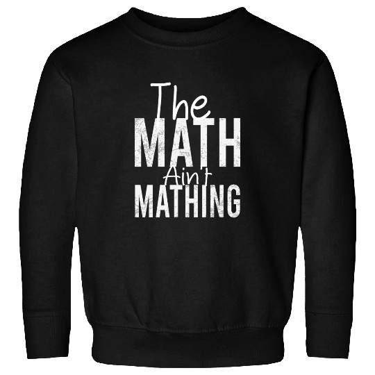 THE Math Ain't Mathing Funny Math Teacher Sweatshirts