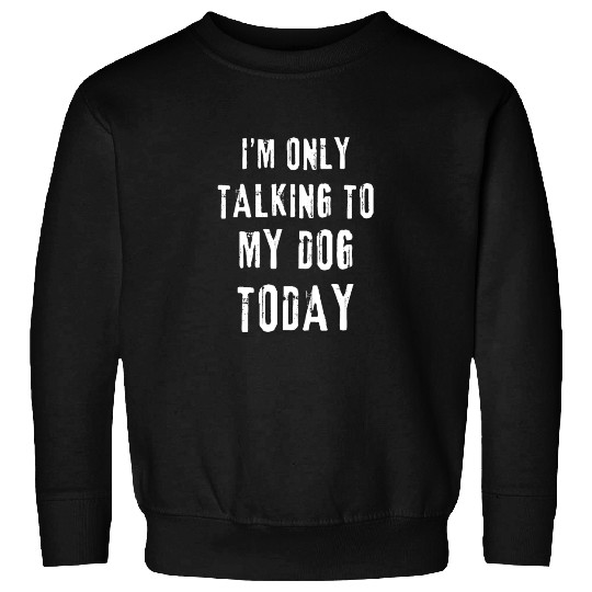 I'm Only Talking To My Dog Today Funny Dog Lovers Sweatshirts