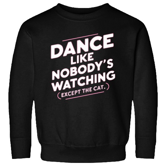 Dance Like Nobody's Watching (Except The Cat) Sweatshirts