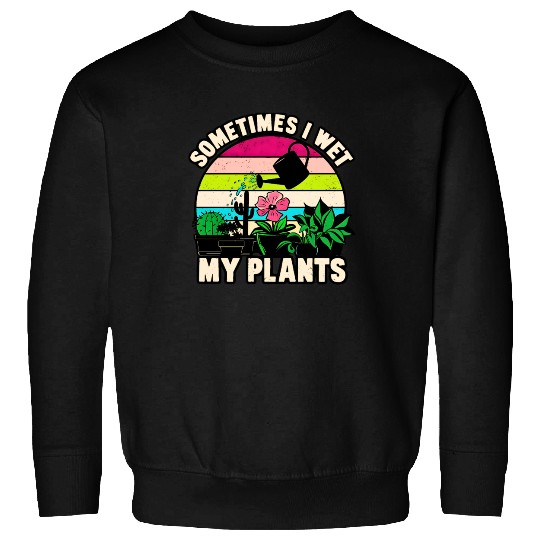 Sometimes I Wet My Plants Sweatshirts Funny Gardening