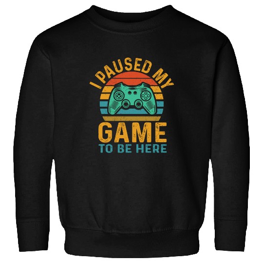 i paused my game to be here Sweatshirts