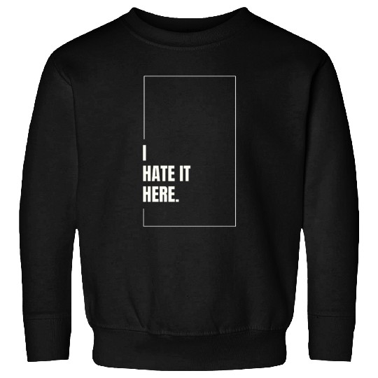 I Hate It Here Sweatshirts