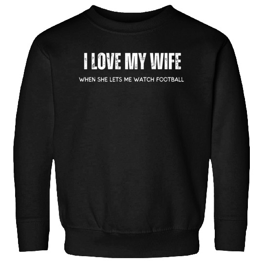 I Love My Wife When She Lets Me Watch Football Sweatshirts