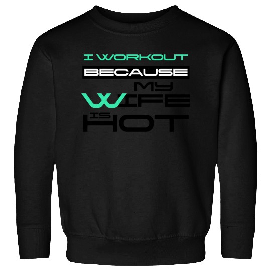 I Workout Because My Wife Is Hot Gym Lover Saying Sweatshirts
